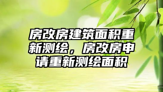 房改房建筑面積重新測(cè)繪，房改房申請(qǐng)重新測(cè)繪面積