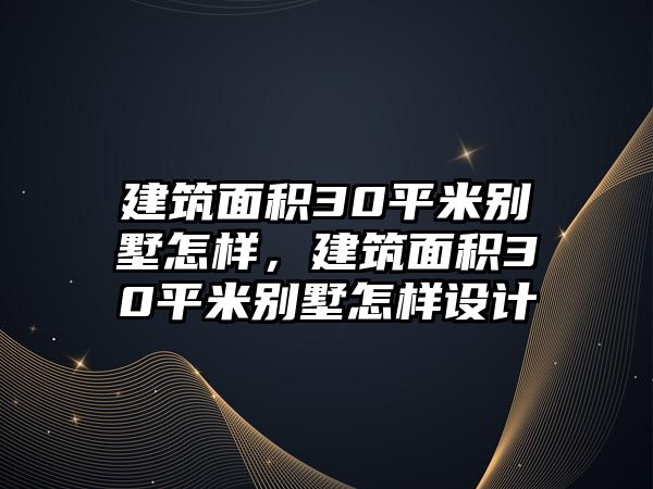 建筑面積30平米別墅怎樣，建筑面積30平米別墅怎樣設(shè)計(jì)