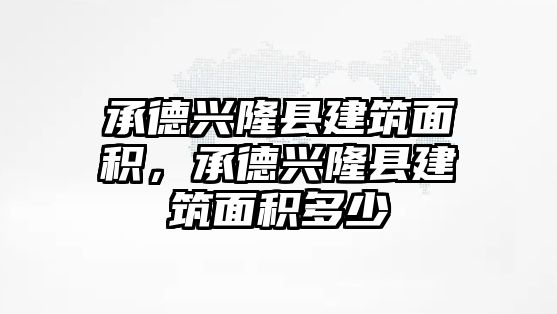 承德興隆縣建筑面積，承德興隆縣建筑面積多少