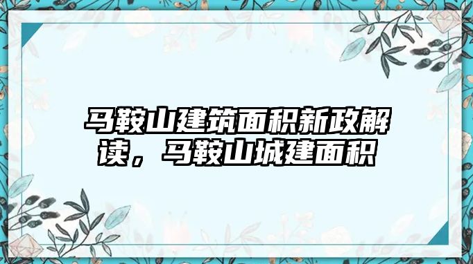 馬鞍山建筑面積新政解讀，馬鞍山城建面積