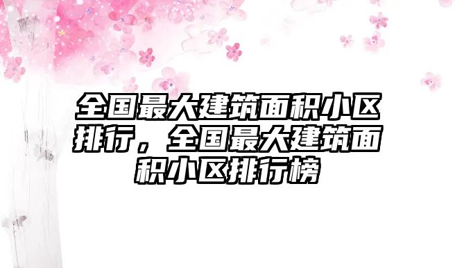 全國(guó)最大建筑面積小區(qū)排行，全國(guó)最大建筑面積小區(qū)排行榜