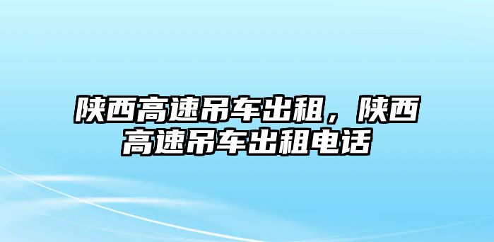 陜西高速吊車出租，陜西高速吊車出租電話