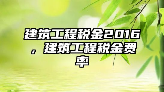 建筑工程稅金2016，建筑工程稅金費(fèi)率