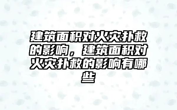 建筑面積對火災撲救的影響，建筑面積對火災撲救的影響有哪些