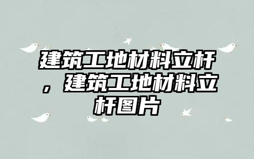 建筑工地材料立桿，建筑工地材料立桿圖片