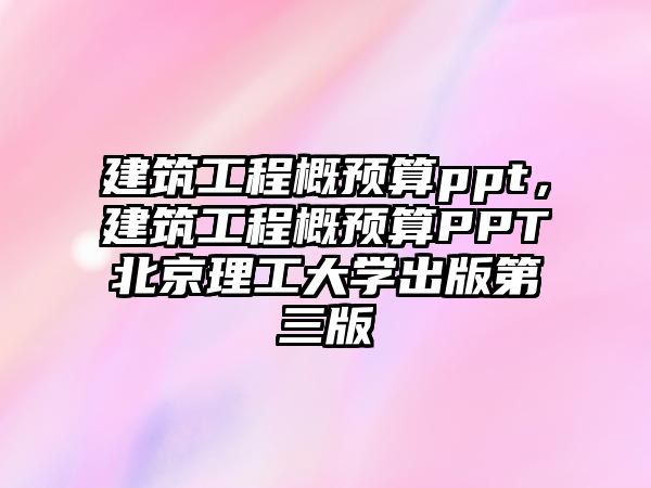 建筑工程概預(yù)算ppt，建筑工程概預(yù)算PPT北京理工大學(xué)出版第三版