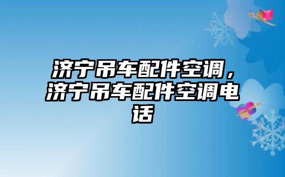 濟(jì)寧吊車配件空調(diào)，濟(jì)寧吊車配件空調(diào)電話