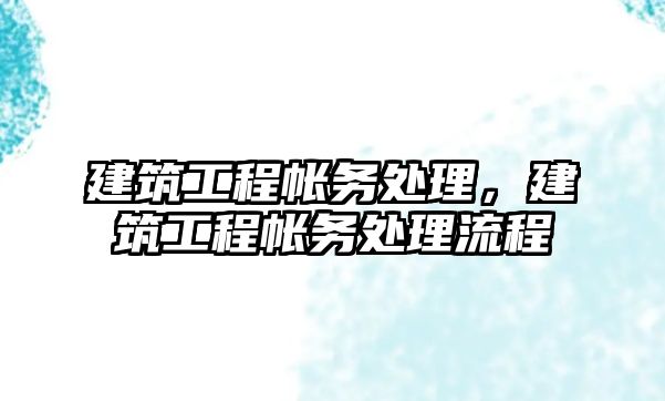 建筑工程帳務處理，建筑工程帳務處理流程