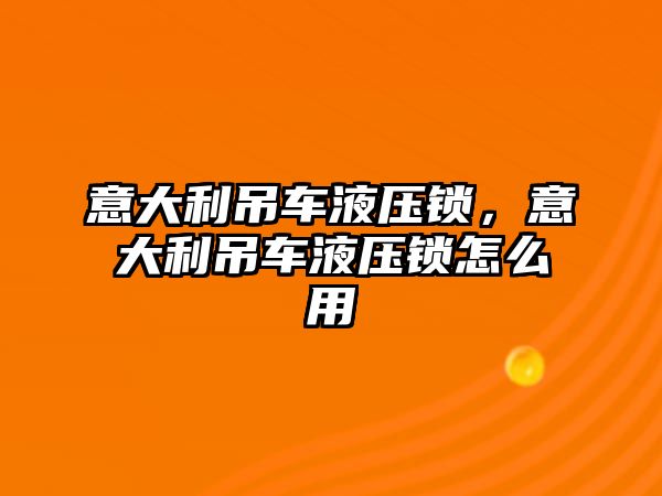 意大利吊車液壓鎖，意大利吊車液壓鎖怎么用