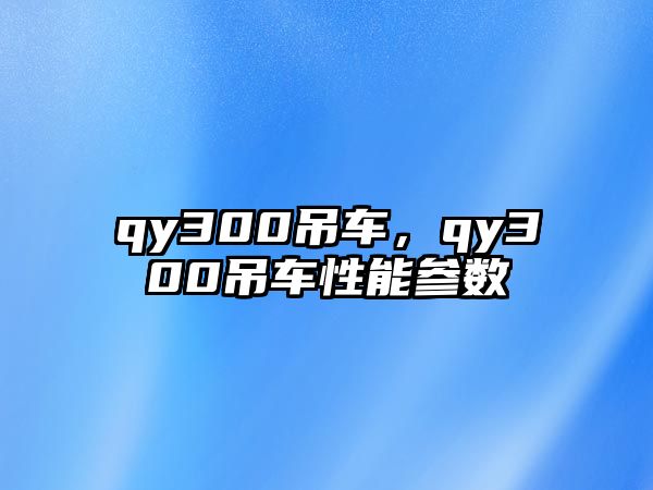 qy300吊車(chē)，qy300吊車(chē)性能參數(shù)