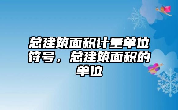 總建筑面積計量單位符號，總建筑面積的單位