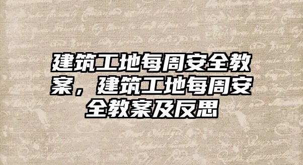 建筑工地每周安全教案，建筑工地每周安全教案及反思