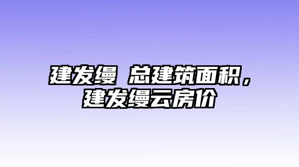 建發(fā)縵玥總建筑面積，建發(fā)縵云房價(jià)