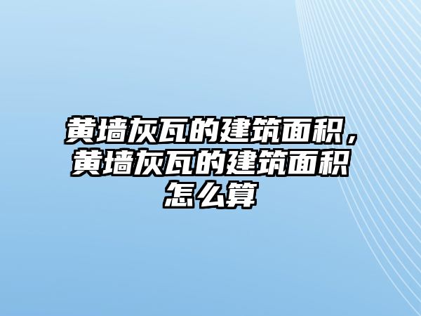 黃墻灰瓦的建筑面積，黃墻灰瓦的建筑面積怎么算