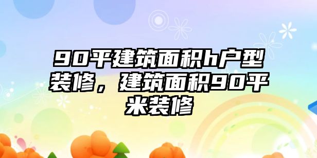 90平建筑面積h戶型裝修，建筑面積90平米裝修