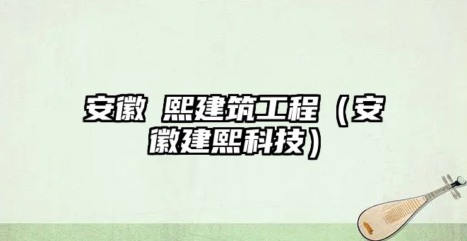 安徽旻熙建筑工程（安徽建熙科技）