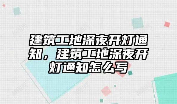 建筑工地深夜開燈通知，建筑工地深夜開燈通知怎么寫