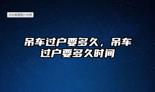 吊車過戶要多久，吊車過戶要多久時間