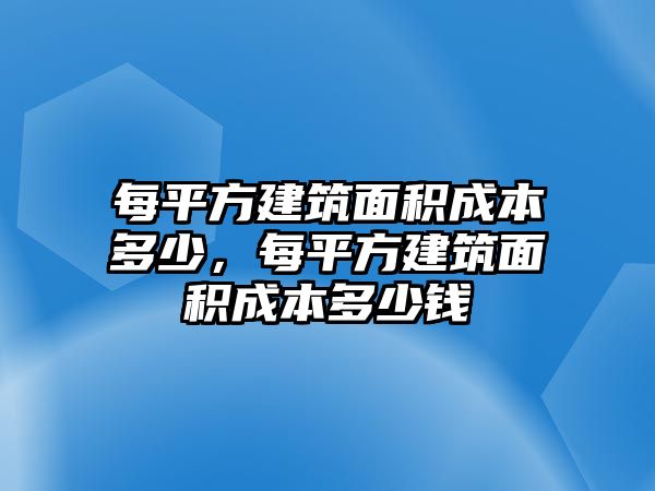 每平方建筑面積成本多少，每平方建筑面積成本多少錢