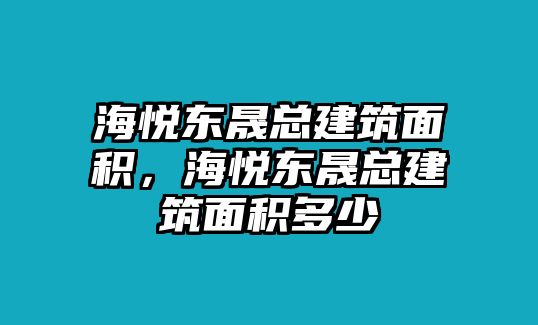 海悅東晟總建筑面積，海悅東晟總建筑面積多少