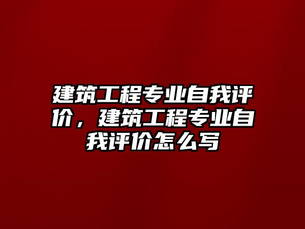 建筑工程專業(yè)自我評價(jià)，建筑工程專業(yè)自我評價(jià)怎么寫