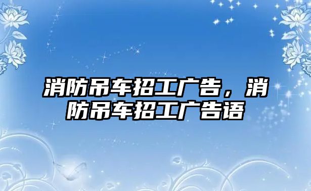 消防吊車招工廣告，消防吊車招工廣告語