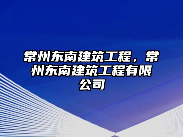 常州東南建筑工程，常州東南建筑工程有限公司