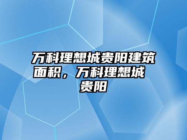 萬科理想城貴陽建筑面積，萬科理想城 貴陽