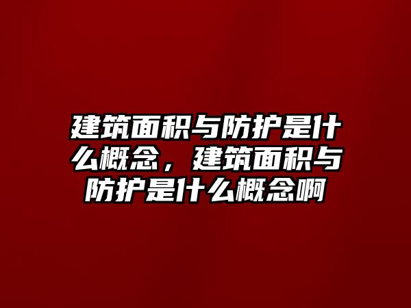 建筑面積與防護(hù)是什么概念，建筑面積與防護(hù)是什么概念啊