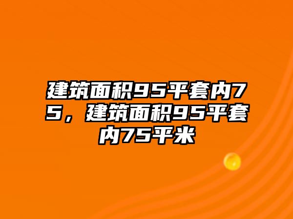 建筑面積95平套內(nèi)75，建筑面積95平套內(nèi)75平米