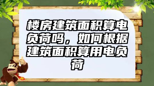 樓房建筑面積算電負(fù)荷嗎，如何根據(jù)建筑面積算用電負(fù)荷