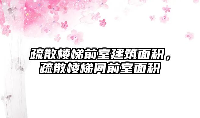 疏散樓梯前室建筑面積，疏散樓梯間前室面積