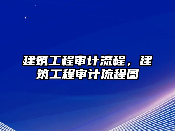 建筑工程審計(jì)流程，建筑工程審計(jì)流程圖