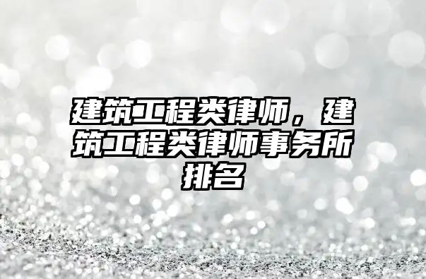 建筑工程類律師，建筑工程類律師事務(wù)所排名