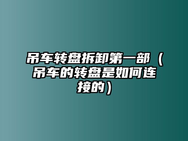 吊車轉(zhuǎn)盤拆卸第一部（吊車的轉(zhuǎn)盤是如何連接的）