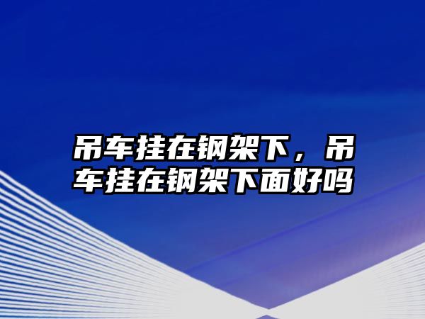 吊車掛在鋼架下，吊車掛在鋼架下面好嗎