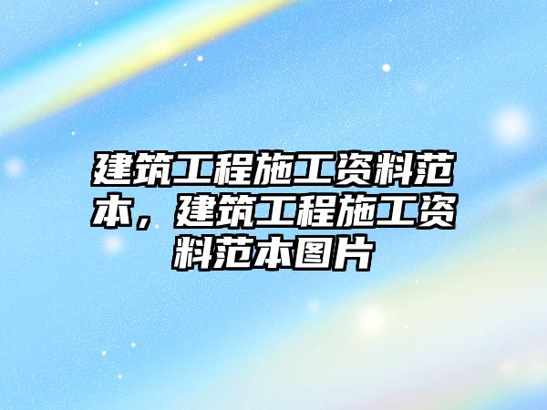 建筑工程施工資料范本，建筑工程施工資料范本圖片