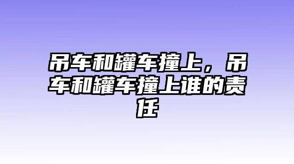 吊車和罐車撞上，吊車和罐車撞上誰(shuí)的責(zé)任