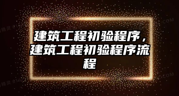 建筑工程初驗(yàn)程序，建筑工程初驗(yàn)程序流程