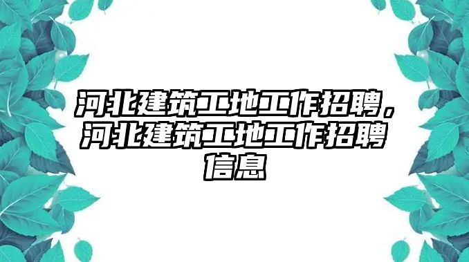 河北建筑工地工作招聘，河北建筑工地工作招聘信息