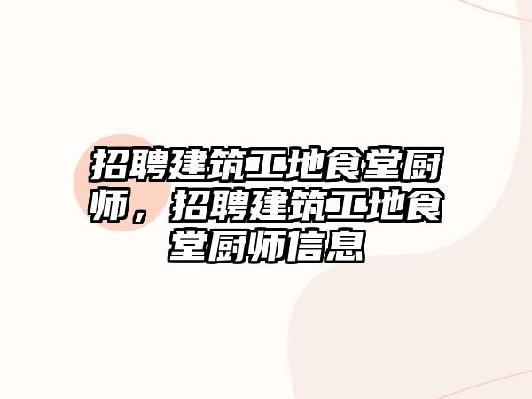 招聘建筑工地食堂廚師，招聘建筑工地食堂廚師信息