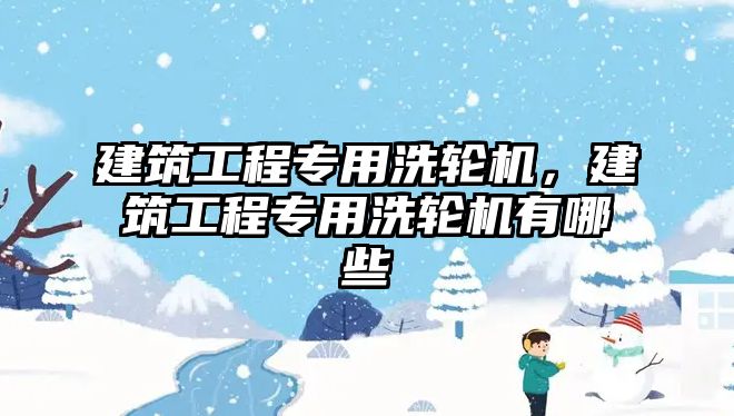 建筑工程專用洗輪機，建筑工程專用洗輪機有哪些