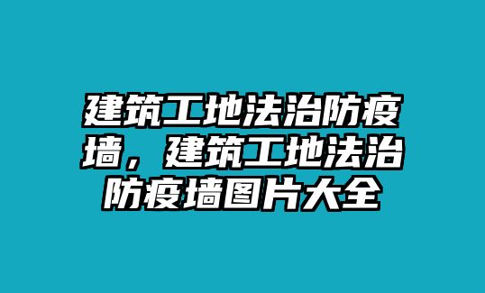 建筑工地法治防疫墻，建筑工地法治防疫墻圖片大全