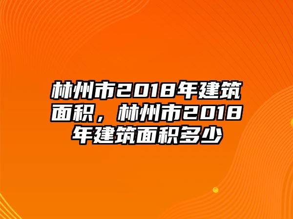 林州市2018年建筑面積，林州市2018年建筑面積多少