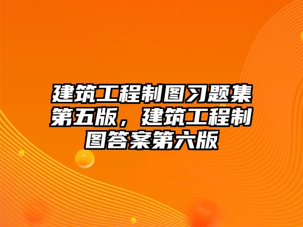 建筑工程制圖習題集第五版，建筑工程制圖答案第六版