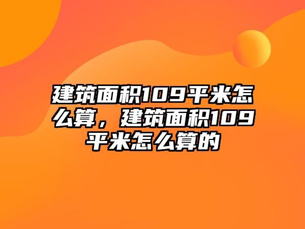 建筑面積109平米怎么算，建筑面積109平米怎么算的