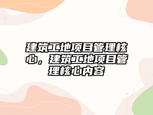 建筑工地項目管理核心，建筑工地項目管理核心內(nèi)容