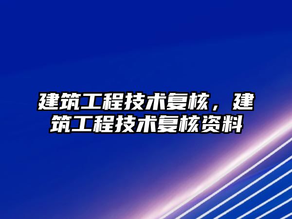 建筑工程技術復核，建筑工程技術復核資料