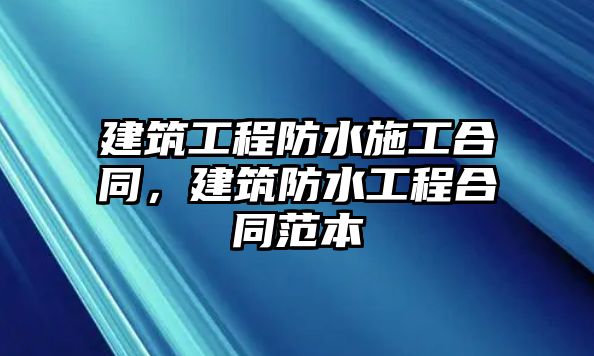 建筑工程防水施工合同，建筑防水工程合同范本