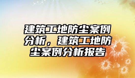 建筑工地防塵案例分析，建筑工地防塵案例分析報(bào)告